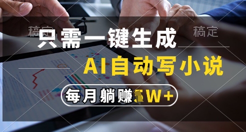 只需一键生成，AI全自动写小说，可一键生成120w字，每月躺着收益过1w+【揭秘】-水滴知识网