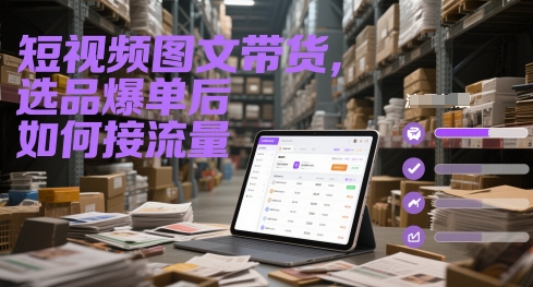 短视频图文带货，选品爆单后如何接流量-水滴知识网