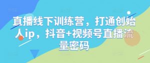 直播线下训练营，打通创始人ip，抖音+视频号直播流量密码-水滴知识网