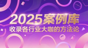 2025案例库，收录各行业大咖的方法论-水滴知识网