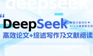 DeepSeek论文写作实战营,助力快速产出高质量论文与综述,突破学术创作瓶颈-水滴知识网