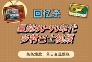 回忆杀!复刻80-90年代乡村巴士视频,条条爆款,单日变现数张-水滴知识网