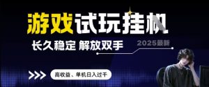 2025最新游戏试玩挂G，长久稳定，解放双手 高收益，单机日入过千【揭秘】-水滴知识网