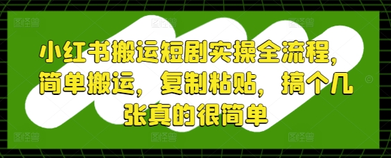 小红书搬运短剧实操全流程,简单搬运,复制粘贴,搞个几张真的很简单-水滴知识网