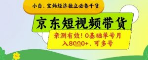 小白宝妈经济独立必备干货,京东短视频带货,亲测有效!0基础单号月入8k+,可多号【揭秘】-水滴知识网
