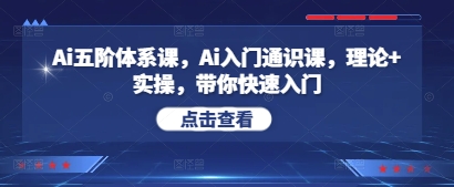 Ai五阶体系课,Ai入门通识课,理论+实操,带你快速入门-水滴知识网