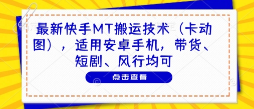 最新快手MT搬运技术（卡动图），适用安卓手机，带货、短剧、风行均可-水滴知识网