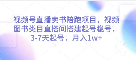视频号直播卖书陪跑项目,视频号图书类目直搭间搭建起号稳号,3-7天起号,月入1w+-水滴知识网