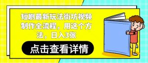 短剧最新玩法街坊视频制作全流程，用这个方法，日入3张-水滴知识网
