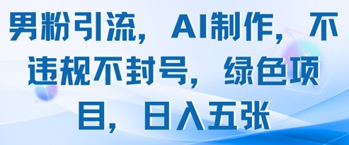 男粉引流，AI制作，不违规不封号，绿色项目，日入五张-水滴知识网