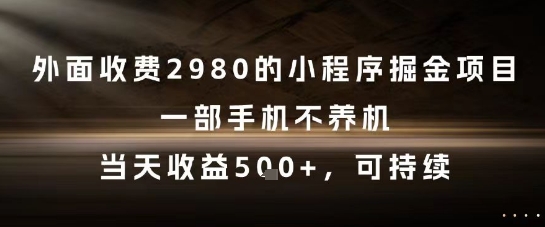外面收费2980的小程序掘金项目,一部手机不养机,当天收益5张+,可持续【揭秘】-水滴知识网