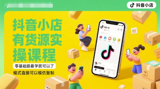 抖音小店有货源实操课程，零基础跟着学就可以了，模式直接可以模仿复制(更新6月)-水滴知识网
