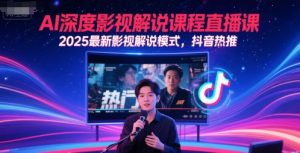 AI深度影视解说课程直播课,2025最新影视解说模式,抖音热推-水滴知识网