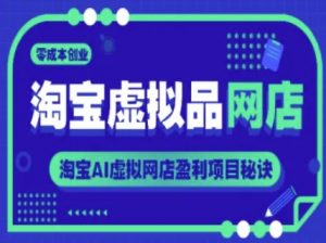 淘宝虚拟品网店,零成本创业,淘宝AI虚拟网店盈利项目秘诀-水滴知识网