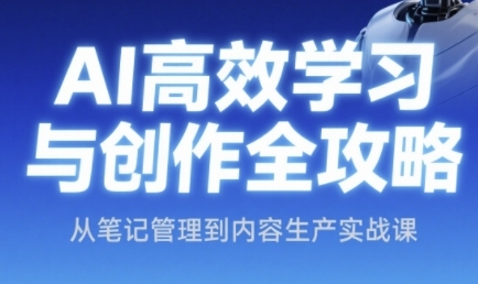 AI高效学习与创作全攻略，从笔记管理到内容生产实战课-水滴知识网