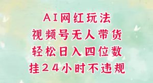 视频号无人直播带货，手机一挂自动爆单，AI网红玩法，带你解放双手，轻松日入四位数-水滴知识网