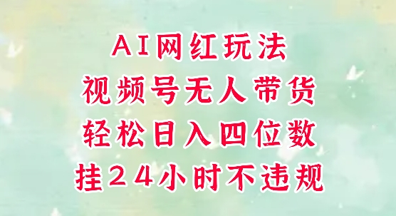 视频号无人直播带货，手机一挂自动爆单，AI网红玩法，带你解放双手，轻松日入四位数-水滴知识网