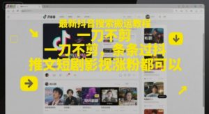 最新抖音搜索搬运教程,一刀不剪,条条过抖,推文短剧影视涨粉都可以-水滴知识网