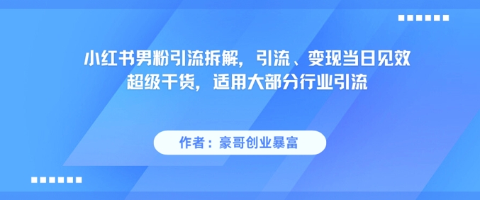 小红书男粉引流拆解，引流、变现当日见效超级干货，适用大部分行业引流-水滴知识网
