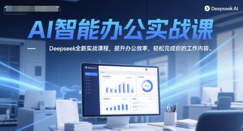 AI智能办公实战课,Deepseek全新实战课程,提升办公效率,轻松完成你的工作内容-水滴知识网