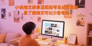 小说推文故事混剪起号及运营思路，看了做推文可以少走弯路-水滴知识网