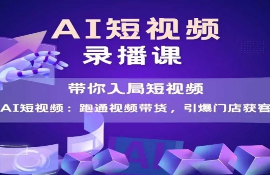 AI短视频爆款，带你入局短视频，跑通视频带货，引爆门店获客-水滴知识网