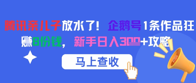 腾讯亲儿子放水了！企鹅号1条作品狂挣8份钱，新手日入3张+攻略-水滴知识网