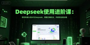 Deepseek使用进阶课:帮你快速认知Ai与Deepseek,掌握正确玩法,内容创业者必看-水滴知识网