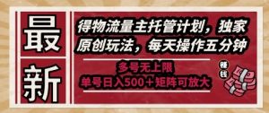 最新得物流量主托管计划，独家原创玩法，每天操作五分钟，多号无上限，单号日入5张+矩阵可放大【揭秘】-水滴知识网