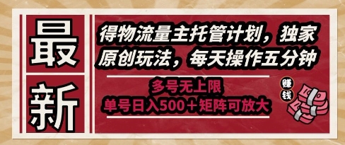 最新得物流量主托管计划，独家原创玩法，每天操作五分钟，多号无上限，单号日入5张+矩阵可放大【揭秘】-水滴知识网