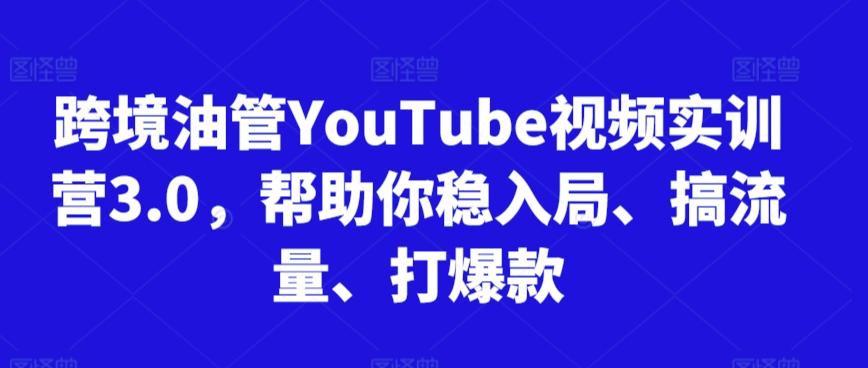 跨境油管YouTube视频实训营3.0,帮助你稳入局、搞流量、打爆款(更新2025)-水滴知识网