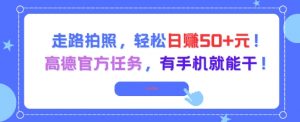 走路拍照,轻松日入50+!高德官方任务,有手机就能干-水滴知识网