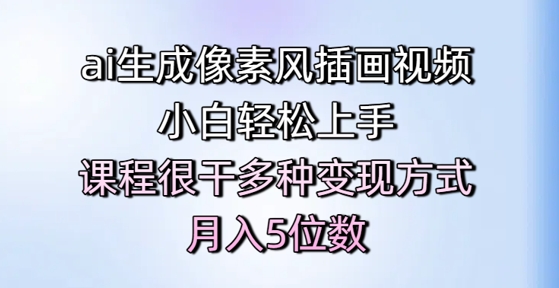 ai生成像素风插画视频,小白轻松上手,课程很干多种变现方式,月入5位数-水滴知识网
