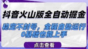 抖音火山版全自动掘金，稳定不封号，全程自动运行，可批量放大操作，0基础也能上手【揭秘】-水滴知识网