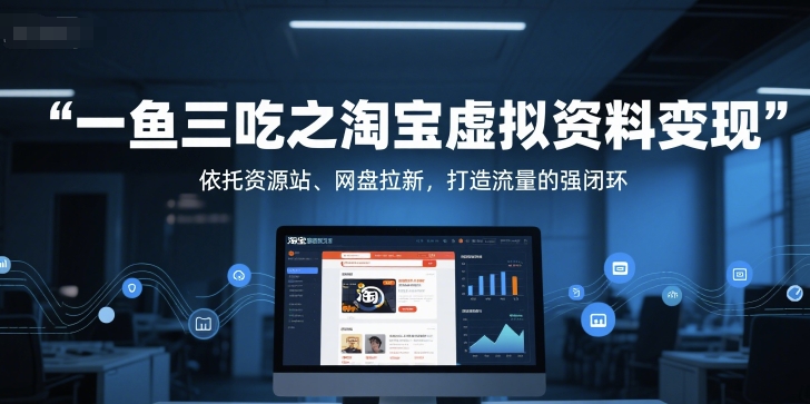一鱼三吃之淘宝虚拟资料变现,依托资源站、网盘拉新,打造流量的强闭环-水滴知识网