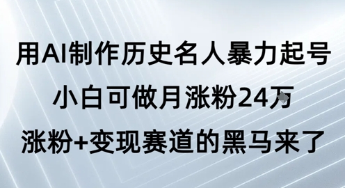 用AI制作历史名人暴力起号,小白可做月涨粉24W涨粉+变现赛道的黑马来了-水滴知识网