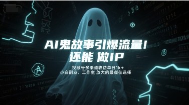 AI鬼故事引爆流量，还能做IP，视频号多渠道收益单日1k+，小白副业、工作室放大的最佳选择-水滴知识网