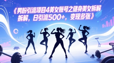男粉引流项目4美女账号之健身美女拆解，日引流500+，变现多张-水滴知识网