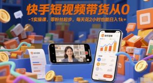 快手短视频带货从0-1实操课,零粉丝起步,每天花2小时也能日入1k+-水滴知识网