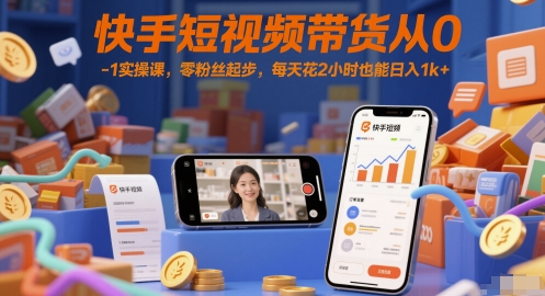 快手短视频带货从0-1实操课,零粉丝起步,每天花2小时也能日入1k+-水滴知识网