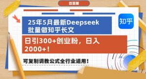 25年5月最新Deepseek批量做知乎长文,日引300+创业粉,日入1k+,可复制调教公式全行业适用-水滴知识网