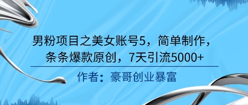 男粉项目之美女账号5，简单制作，条条爆款原创，7天引流5000+-水滴知识网