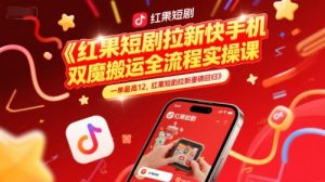 红果短剧拉新快手手机双魔法搬运全流程实操课,一单最高12,红果短剧拉新重磅回归-水滴知识网