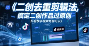 短视频二创去重剪辑法,搞定二创作品过原创,抖音快手视频号都可以-水滴知识网