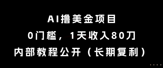 AI撸美金项目,0门槛,1天收入80刀,内部教程公开(长期复利)【揭秘】-水滴知识网