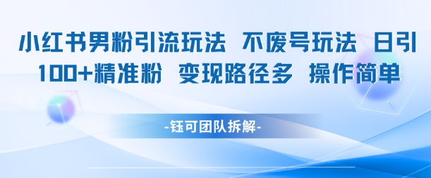 小红书男粉引流玩法不废号玩法日引100男粉变现路径多操作简单-水滴知识网