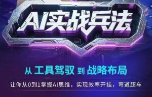 AI实战兵法,从工具驾驭到战略布局,从0~1掌握ai思维,实现效率,开挂弯道超车-水滴知识网