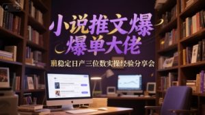 小说推文爆单大佬稳定日产三位数实操经验分享会-水滴知识网