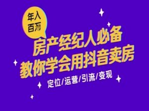 7天学会抖音卖房：从月薪5千到年入百W，新时代房产经纪人必备技能-水滴知识网
