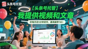 【头条号托管 】我提供视频和文章,你每天花5分钟发布,最高躺挣1W+【揭秘】-水滴知识网